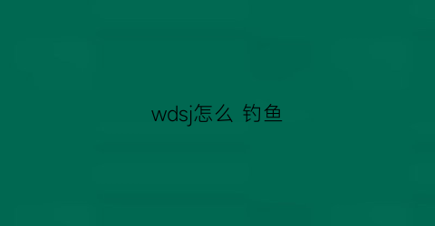 wdsj怎么 钓鱼